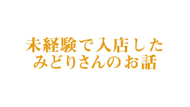 未経験で入店したみどりさんのお話