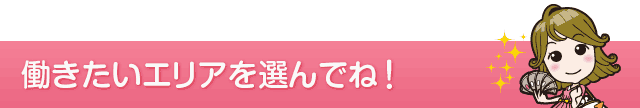 働きたいエリアを選んでね