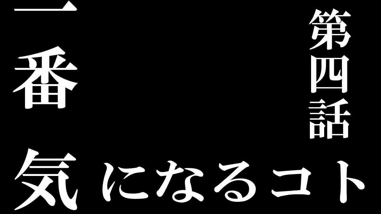 第四話　1番気になるコト
