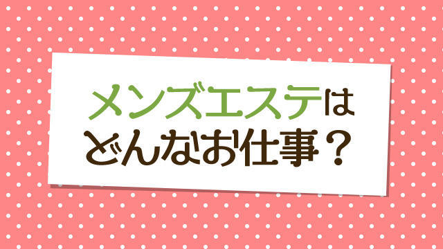 メンズエステはどんなお仕事?